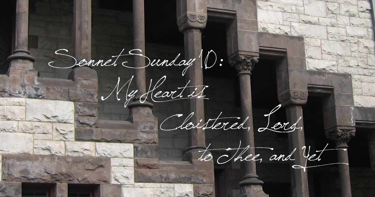 Sonnet Sunday 10: My Heart is Cloistered, Lord, to Thee, and Yet