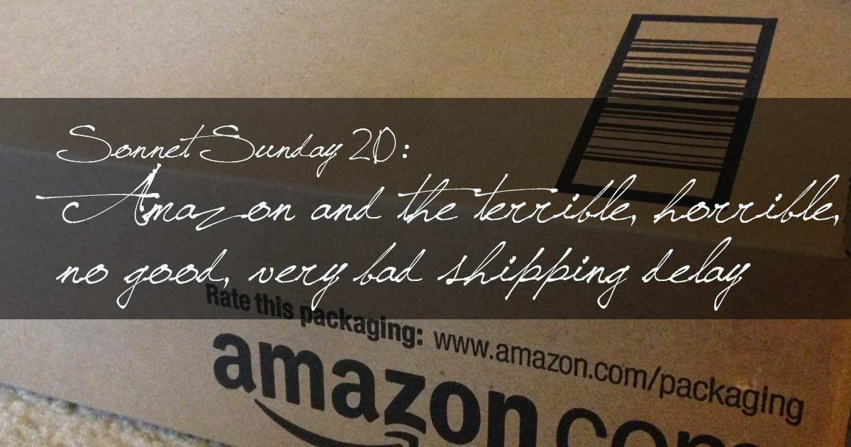 Sonnet Sunday 20: Amazon and the Terrible, Horrible, No Good, Very Bad Shipping Delay